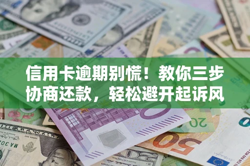 济南信用卡逾期别慌！教你三步协商还款，轻松避开起诉风险